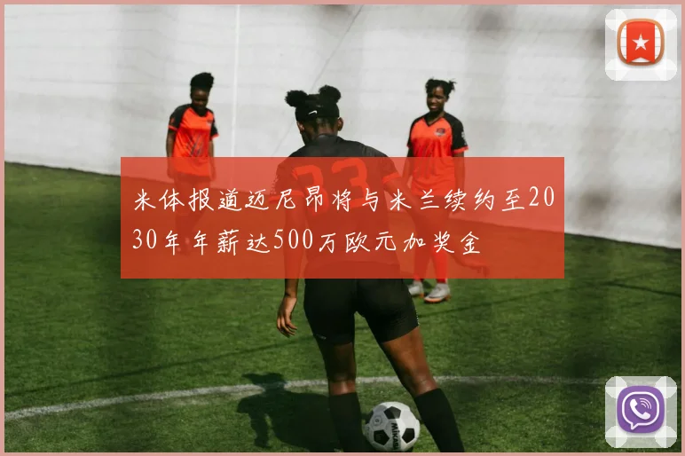 米体报道迈尼昂将与米兰续约至2030年年薪达500万欧元加奖金