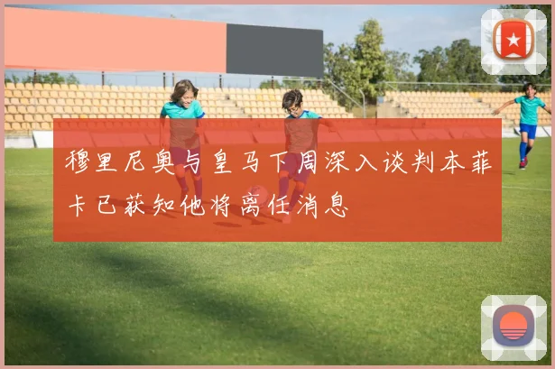 穆里尼奥与皇马下周深入谈判本菲卡已获知他将离任消息