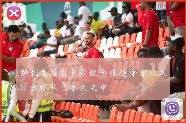 热刺高层自负导致险境德泽尔比及时救球队于水火之中