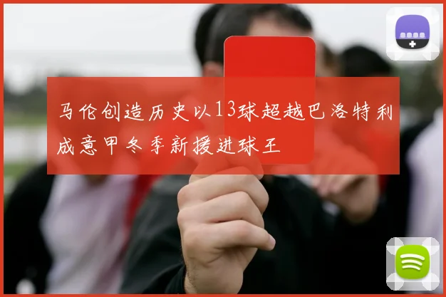 马伦创造历史以13球超越巴洛特利成意甲冬季新援进球王