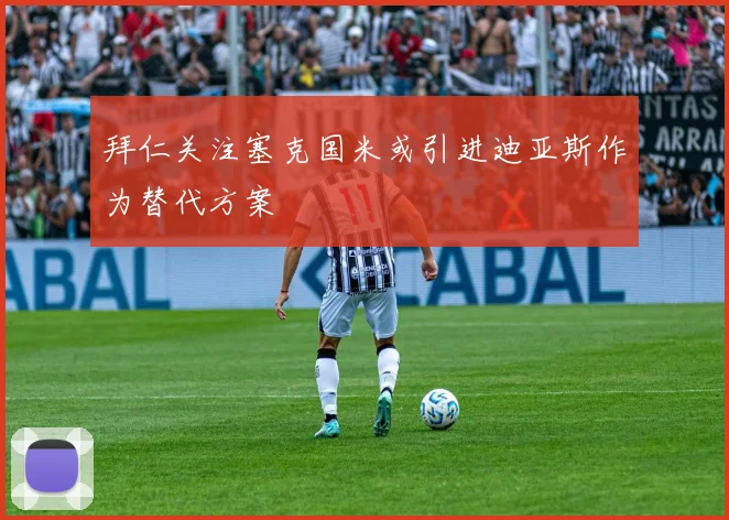 拜仁关注塞克国米或引进迪亚斯作为替代方案