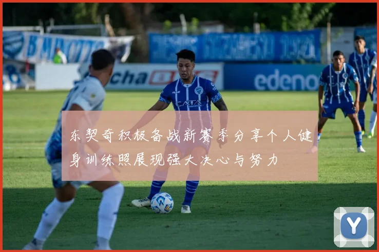 东契奇积极备战新赛季分享个人健身训练照展现强大决心与努力