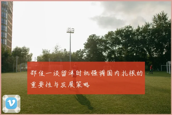 邵佳一谈留洋时机强调国内扎根的重要性与发展策略