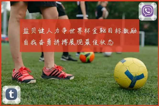 盐贝健人力争世界杯金靴目标激励自我奋勇拼搏展现最佳状态