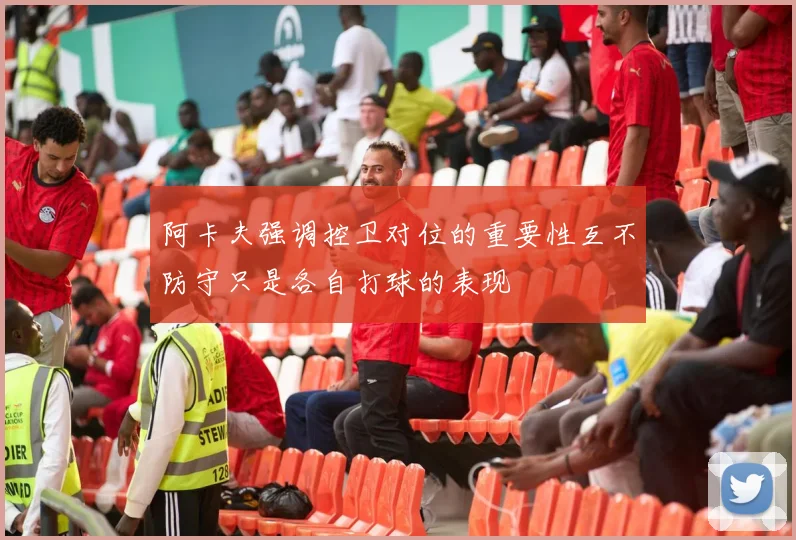 阿卡夫强调控卫对位的重要性互不防守只是各自打球的表现