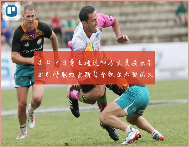去年今日勇士通过四方交易成功引进巴特勒维金斯与李凯尔加盟热火队